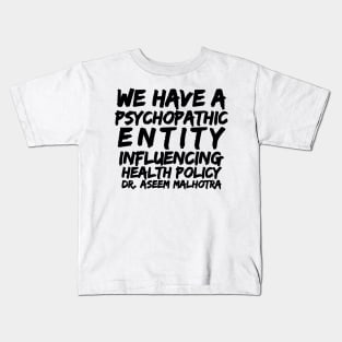 Dr Assem Malhotra We Have a Psychopathic Entity Influencing Health Policy Kids T-Shirt